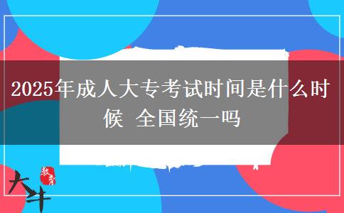 2025年成人大?？荚嚂r間是什么時候 全國統(tǒng)一嗎