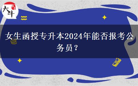 女生函授專升本2024年能否報(bào)考公務(wù)員？