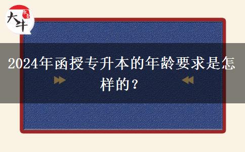 2024年函授專(zhuān)升本的年齡要求是怎樣的？