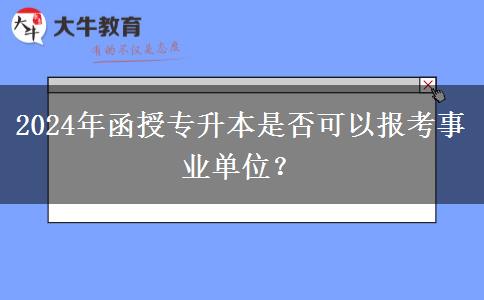 2024年函授專升本是否可以報考事業(yè)單位？