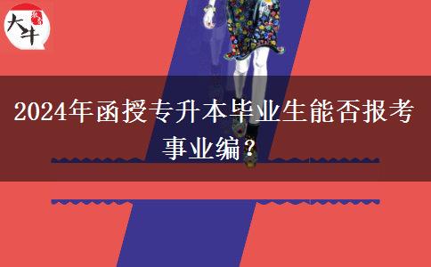 2024年函授專升本畢業(yè)生能否報考事業(yè)編？