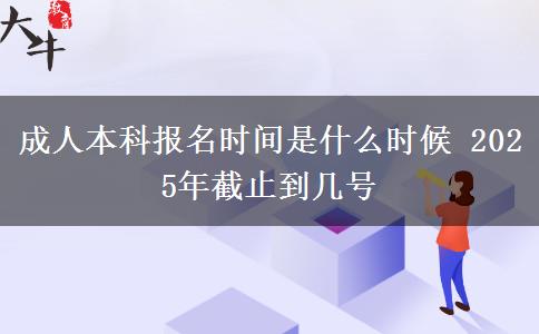 成人本科報名時間是什么時候 2025年截止到幾號