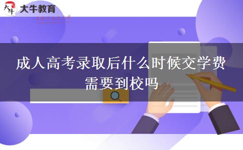 成人高考錄取后什么時(shí)候交學(xué)費(fèi) 需要到校嗎