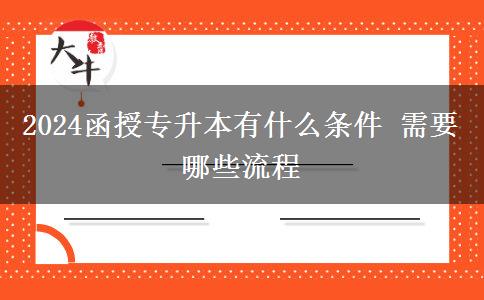 2024函授專(zhuān)升本有什么條件 需要哪些流程