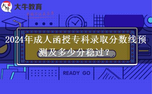 2024年成人函授?？其浫》謹?shù)線預(yù)測及多少分穩(wěn)過？