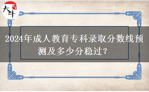 2024年成人教育專科錄取分數(shù)線預測及多少分穩(wěn)過？