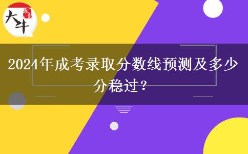 2024年成考錄取分?jǐn)?shù)線預(yù)測及多少分穩(wěn)過？
