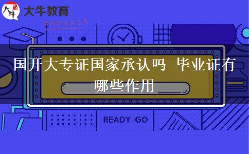 國(guó)開(kāi)大專證國(guó)家承認(rèn)嗎 畢業(yè)證有哪些作用