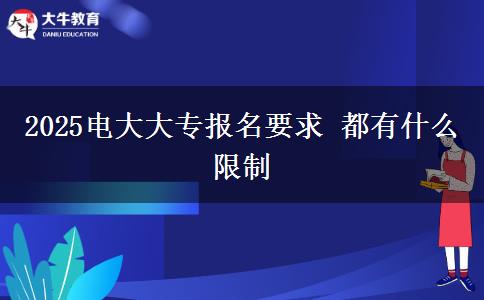 2025電大大專(zhuān)報(bào)名要求 都有什么限制