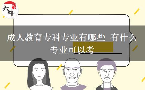 成人教育?？茖I(yè)有哪些 有什么專業(yè)可以考
