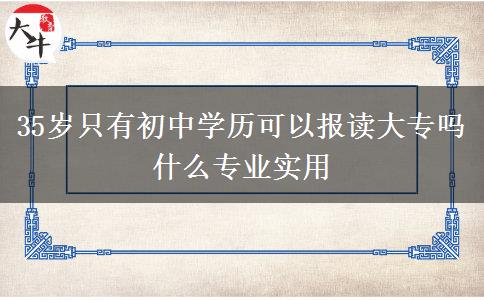 35歲只有初中學歷可以報讀大專嗎 什么專業(yè)實用