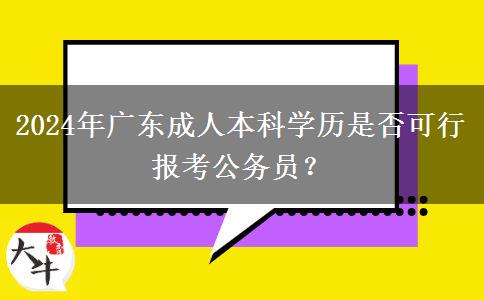 2024年廣東成人本科學歷是否可行報考公務(wù)員？