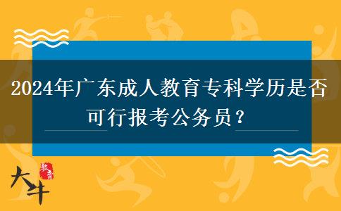 2024年廣東成人教育?？茖W(xué)歷是否可行報(bào)考公務(wù)員？