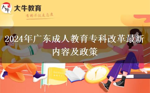 2024年廣東成人教育?？聘母镒钚聝?nèi)容及政策