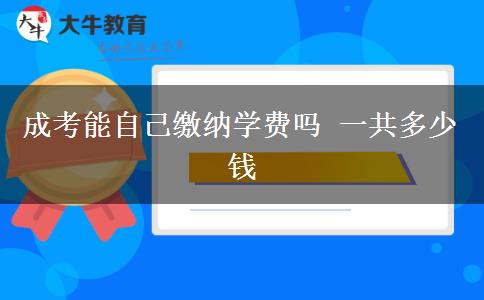成考能自己繳納學(xué)費(fèi)嗎 一共多少錢(qián)