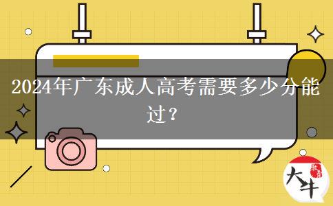 2024年廣東成人高考需要多少分能過？