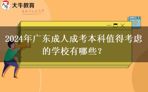 2024年廣東成人成考本科值得考慮的學(xué)校有哪些？