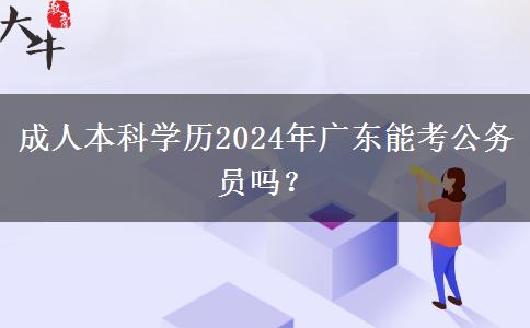 成人本科學歷2024年廣東能考公務員嗎？
