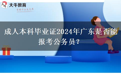 成人本科畢業(yè)證2024年廣東是否能報(bào)考公務(wù)員？