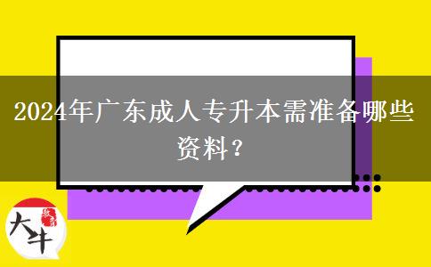 2024年廣東成人專升本需準(zhǔn)備哪些資料？