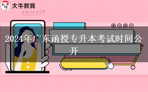 2024年廣東函授專升本考試時(shí)間公開
