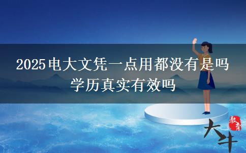 2025電大文憑一點用都沒有是嗎 學歷真實有效嗎