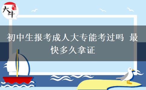 初中生報(bào)考成人大專能考過(guò)嗎 最快多久拿證
