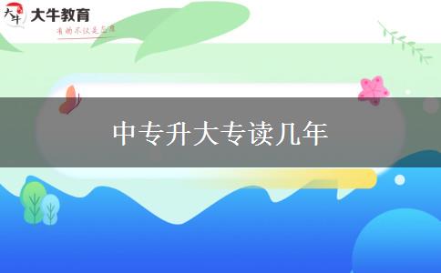 中專(zhuān)升大專(zhuān)讀幾年