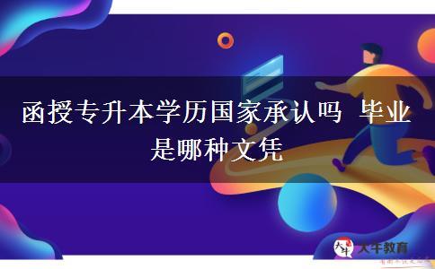 函授專升本學(xué)歷國家承認嗎 畢業(yè)是哪種文憑