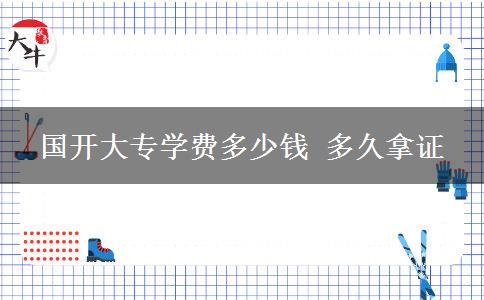 國(guó)開大專學(xué)費(fèi)多少錢 多久拿證