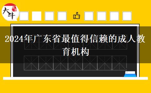 2024年廣東省最值得信賴(lài)的成人教育機(jī)構(gòu)