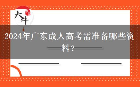 2024年廣東成人高考需準(zhǔn)備哪些資料？