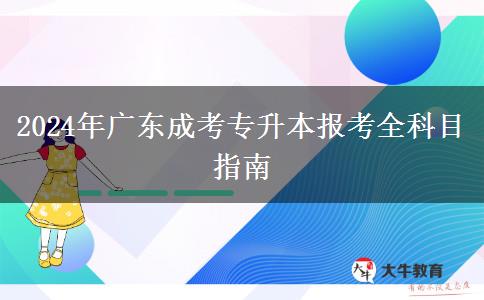 2024年廣東成考專(zhuān)升本報(bào)考全科目指南
