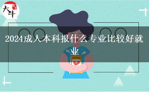 2024成人本科報(bào)什么專(zhuān)業(yè)比較好就業(yè)
