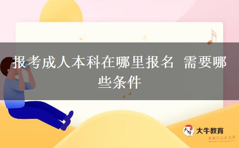 報(bào)考成人本科在哪里報(bào)名 需要哪些條件