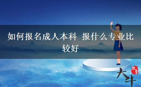 如何報(bào)名成人本科 報(bào)什么專業(yè)比較好