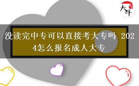 沒(méi)讀完中專可以直接考大專嗎 2024怎么報(bào)名成人大專