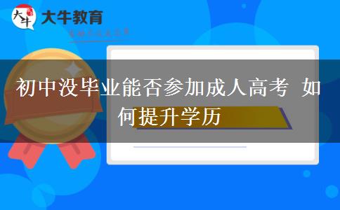 初中沒(méi)畢業(yè)能否參加成人高考 如何提升學(xué)歷