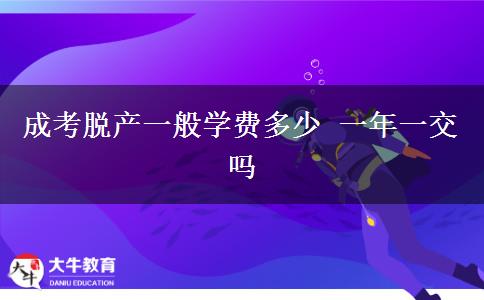 成考脫產(chǎn)一般學(xué)費(fèi)多少 一年一交嗎