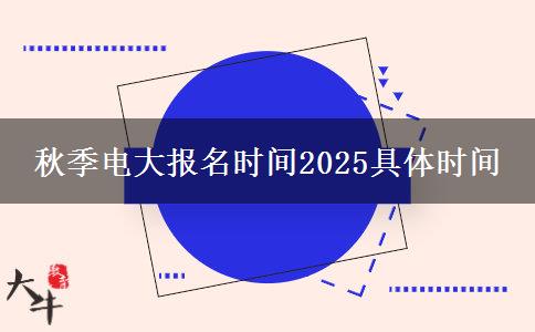 秋季電大報(bào)名時(shí)間2025具體時(shí)間