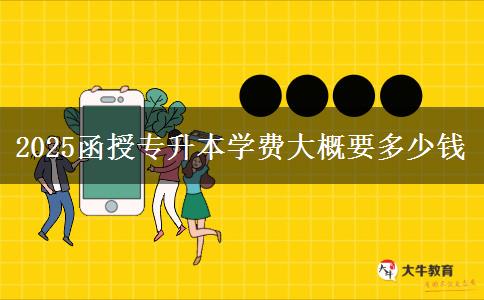 2025函授專升本學(xué)費大概要多少錢