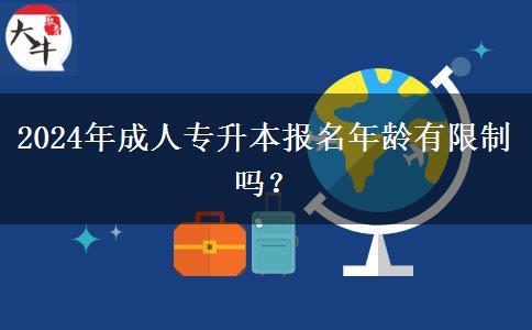 2024年成人專升本報(bào)名年齡有限制嗎？