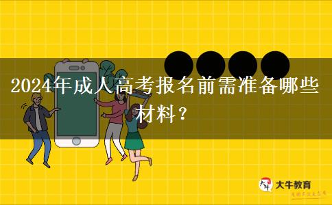 2024年成人高考報名前需準(zhǔn)備哪些材料？