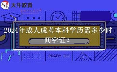 2024年成人成考本科學(xué)歷需多少時(shí)間拿證？