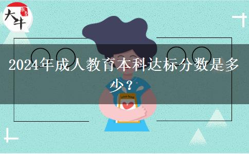 2024年成人教育本科達標(biāo)分數(shù)是多少？