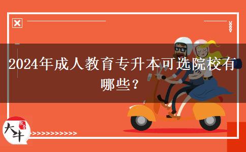 2024年成人教育專升本可選院校有哪些？