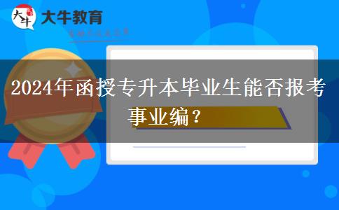 2024年函授專升本畢業(yè)生能否報考事業(yè)編？