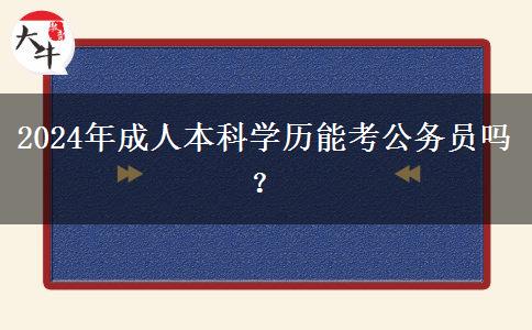 2024年成人本科學(xué)歷能考公務(wù)員嗎？