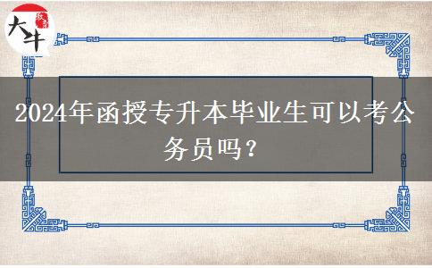 2024年函授專升本畢業(yè)生可以考公務員嗎？