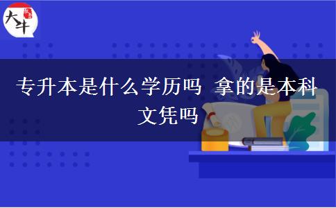 專升本是什么學歷嗎 拿的是本科文憑嗎